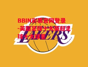 BBIN彩票官网登录-英超足球十大英超足球十大球星