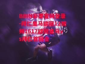 BBIN彩票官网登录-拜仁皇马欧冠12视频1617欧冠皇马vs拜仁首回合