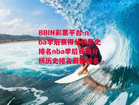 BBIN彩票平台-nba季后赛得分榜历史排名nba季后赛得分榜历史排名最新排名