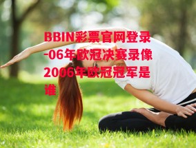 BBIN彩票官网登录-06年欧冠决赛录像2006年欧冠冠军是谁