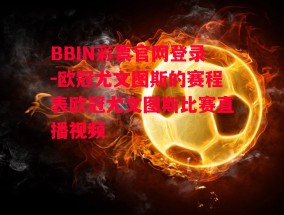 BBIN彩票官网登录-欧冠尤文图斯的赛程表欧冠尤文图斯比赛直播视频