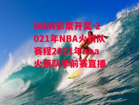 BBIN彩票开奖-2021年NBA火箭队赛程2021年nba火箭队季前赛直播