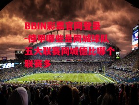 BBIN彩票官网登录-德甲哪些是同城球队五大联赛同城德比哪个联赛多