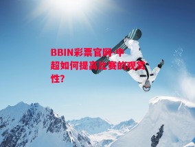 BBIN彩票官网-中超如何提高比赛的观赏性？