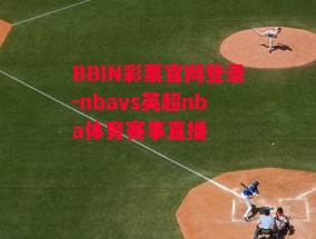 BBIN彩票官网登录-nbavs英超nba体育赛事直播