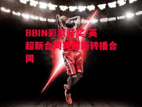 BBIN彩票开奖-英超新合同英超新转播合同