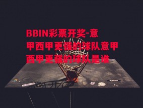 BBIN彩票开奖-意甲西甲更强的球队意甲西甲更强的球队是谁