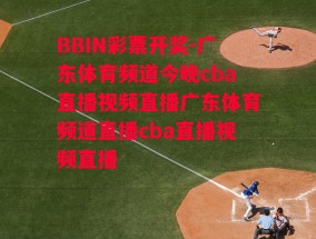 BBIN彩票开奖-广东体育频道今晚cba直播视频直播广东体育频道直播cba直播视频直播