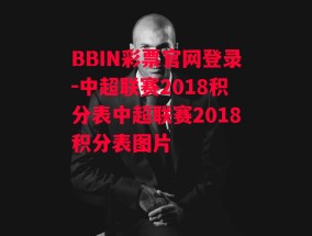 BBIN彩票官网登录-中超联赛2018积分表中超联赛2018积分表图片